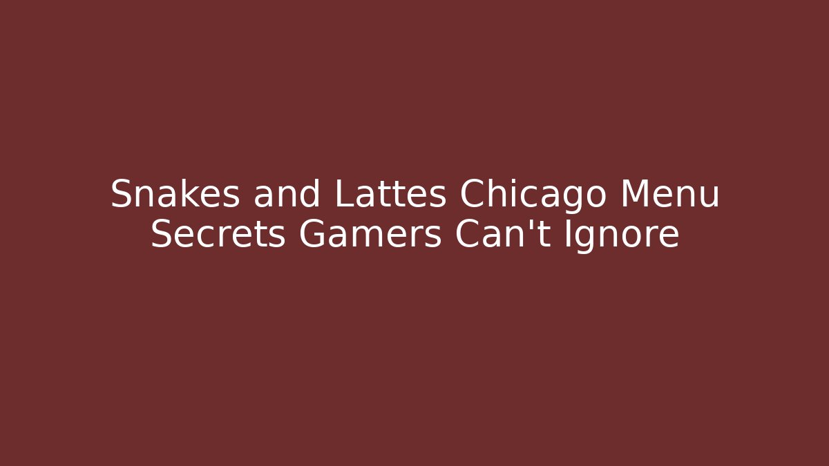Snakes and Lattes Chicago Menu Secrets Gamers Can't Ignore