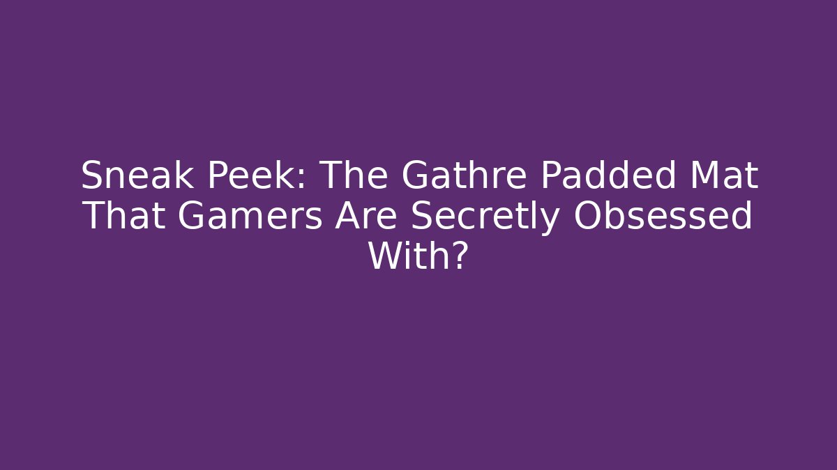 Sneak Peek: The Gathre Padded Mat That Gamers Are Secretly Obsessed With?