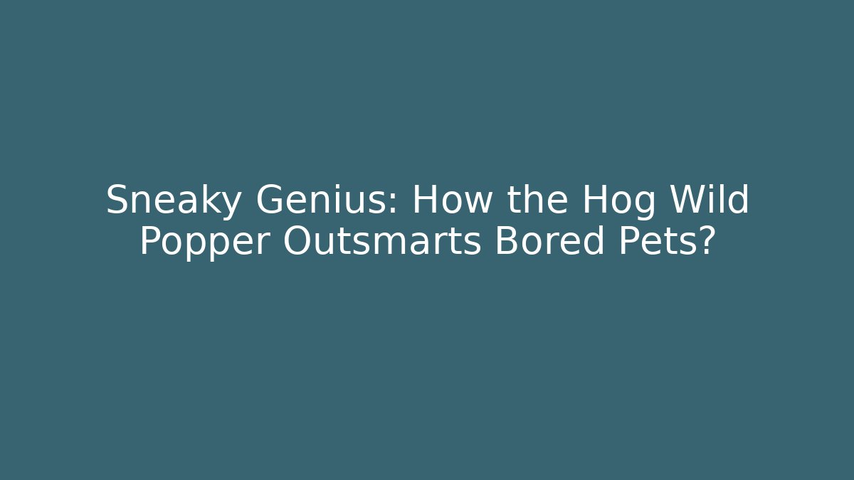 Sneaky Genius: How the Hog Wild Popper Outsmarts Bored Pets?