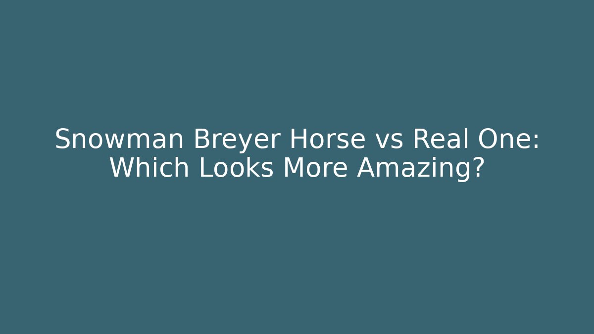 Snowman Breyer Horse vs Real One: Which Looks More Amazing?
