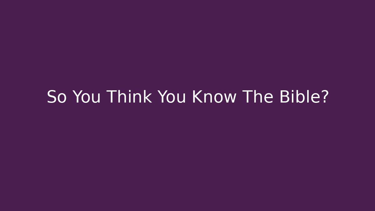 So You Think You Know The Bible?