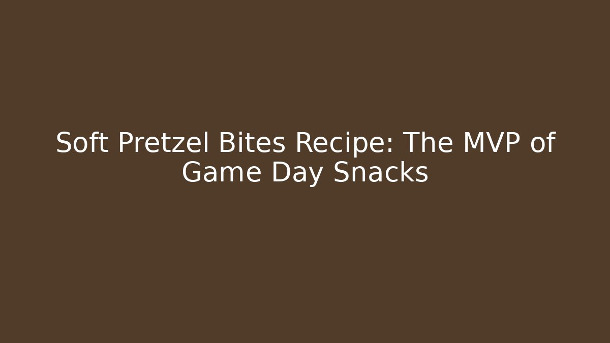 Soft Pretzel Bites Recipe: The MVP of Game Day Snacks