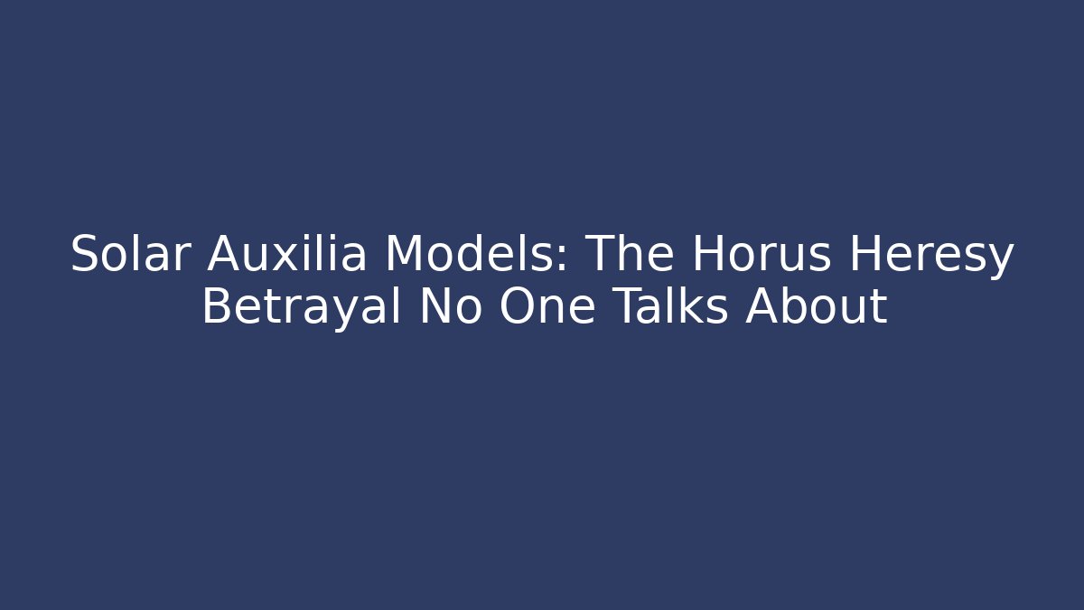 Solar Auxilia Models: The Horus Heresy Betrayal No One Talks About