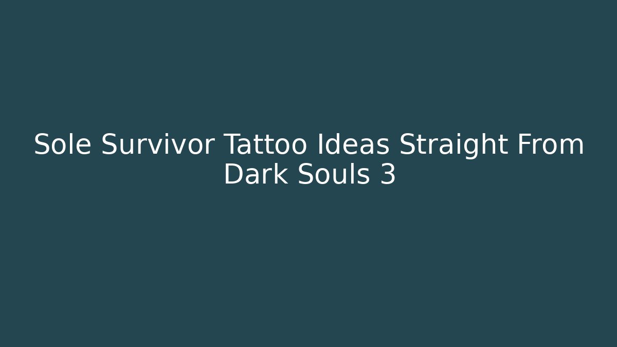 Sole Survivor Tattoo Ideas Straight From Dark Souls 3