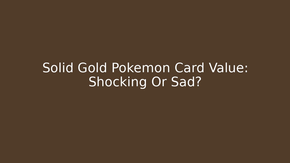 Solid Gold Pokémon Card Value: Shocking Or Sad?