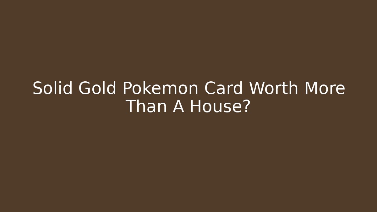 Solid Gold Pokémon Card Worth More Than A House?