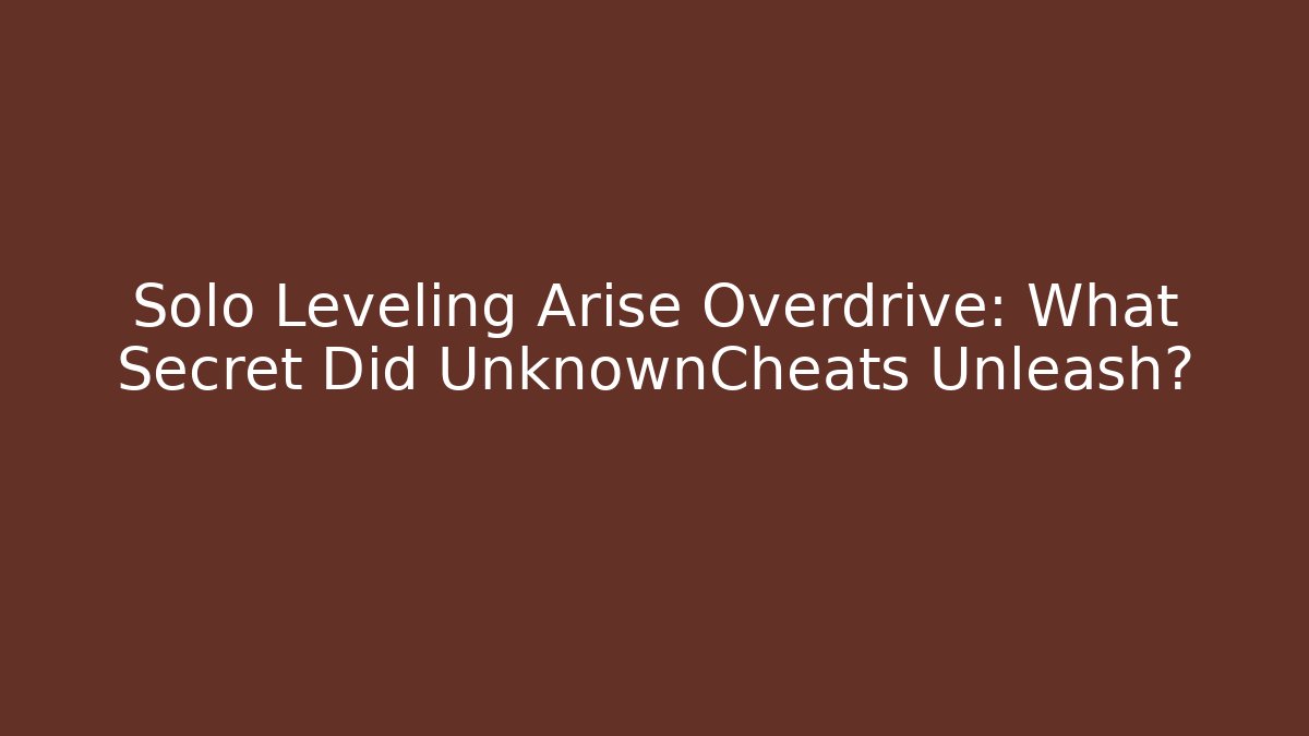 Solo Leveling Arise Overdrive: What Secret Did UnknownCheats Unleash?