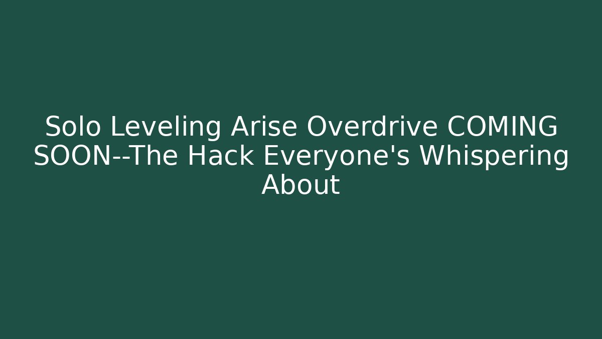 Solo Leveling Arise Overdrive COMING SOON—The Hack Everyone’s Whispering About