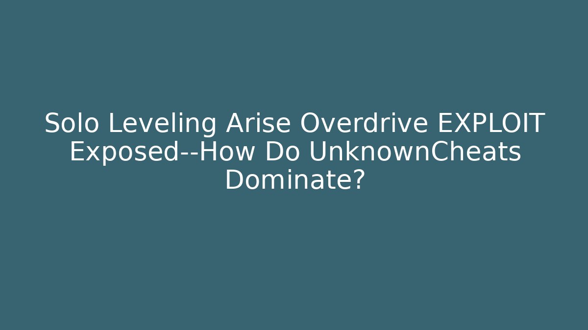 Solo Leveling Arise Overdrive EXPLOIT Exposed—How Do UnknownCheats Dominate?