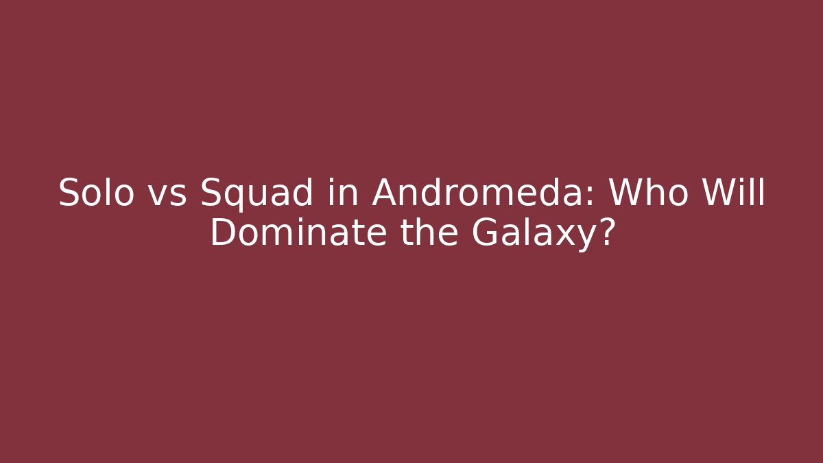 Solo vs Squad in Andromeda: Who Will Dominate the Galaxy?