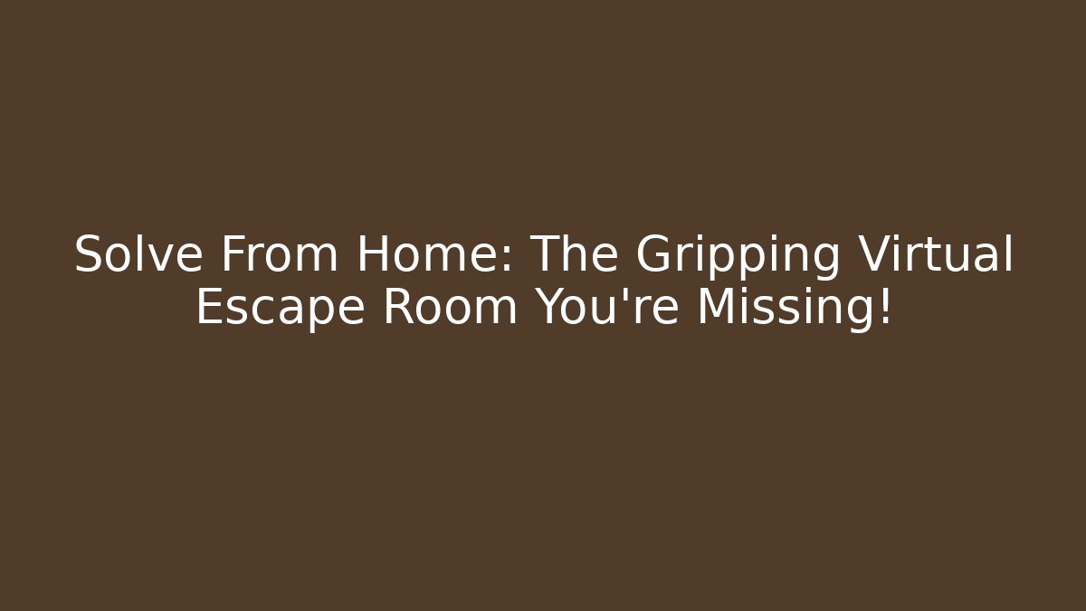 Solve From Home: The Gripping Virtual Escape Room You're Missing!