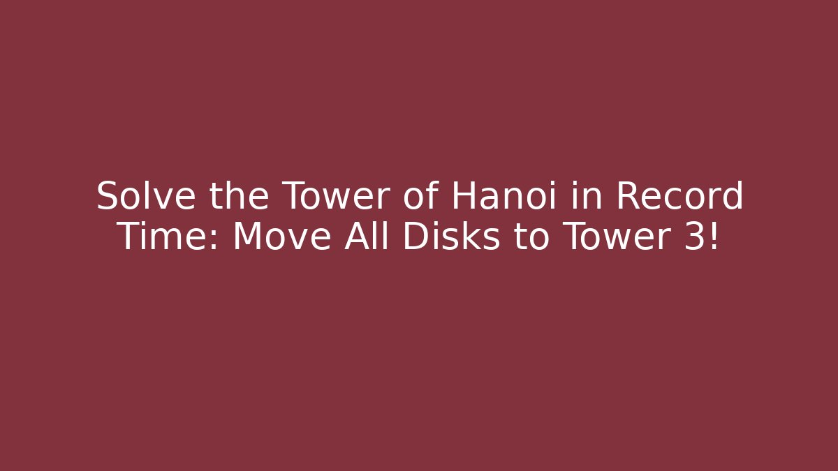 Solve the Tower of Hanoi in Record Time: Move All Disks to Tower 3!