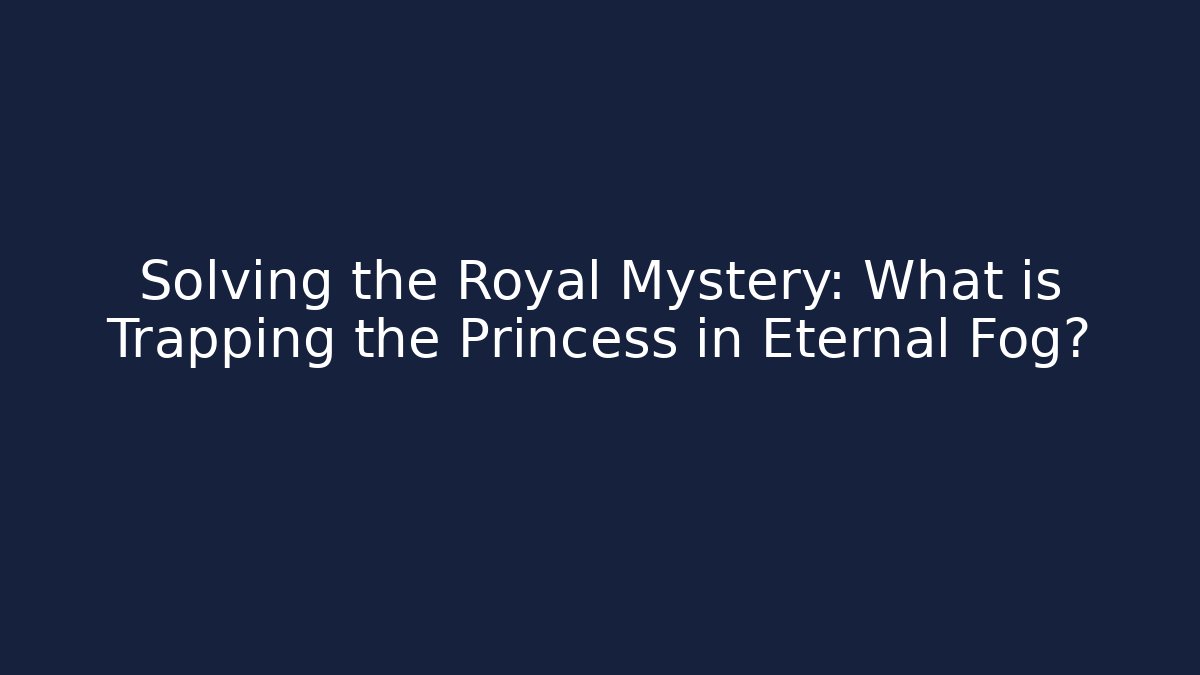 Solving the Royal Mystery: What is Trapping the Princess in Eternal Fog?
