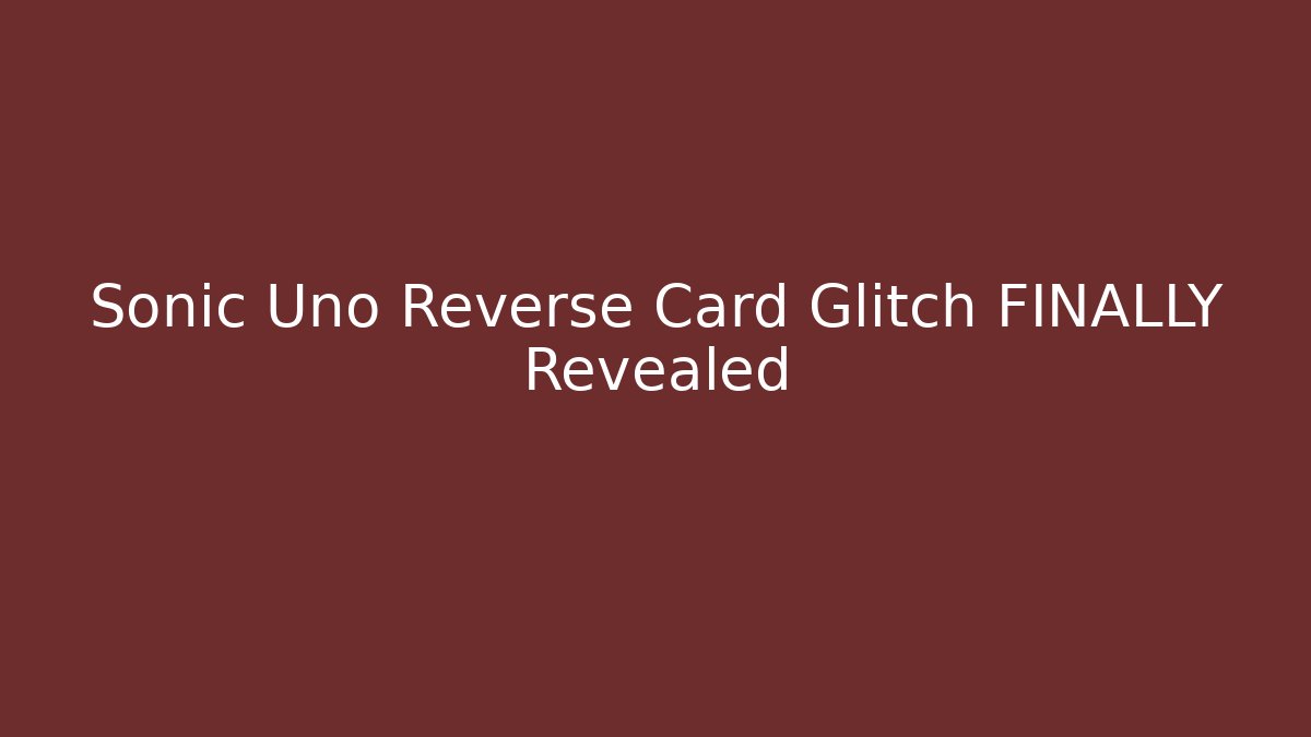 Sonic Uno Reverse Card Glitch FINALLY Revealed