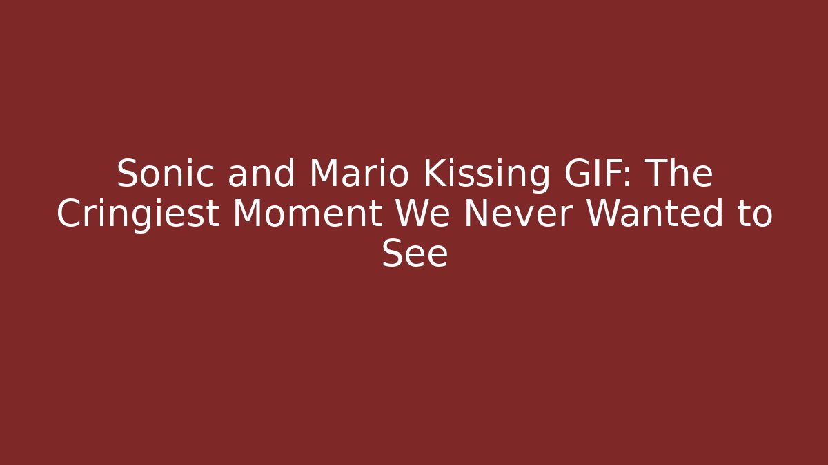 Sonic and Mario Kissing GIF: The Cringiest Moment We Never Wanted to See