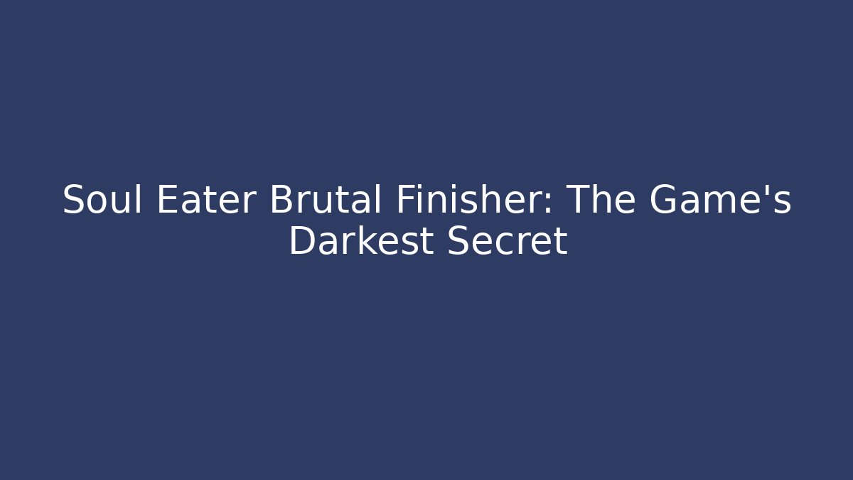 Soul Eater Brutal Finisher: The Game’s Darkest Secret