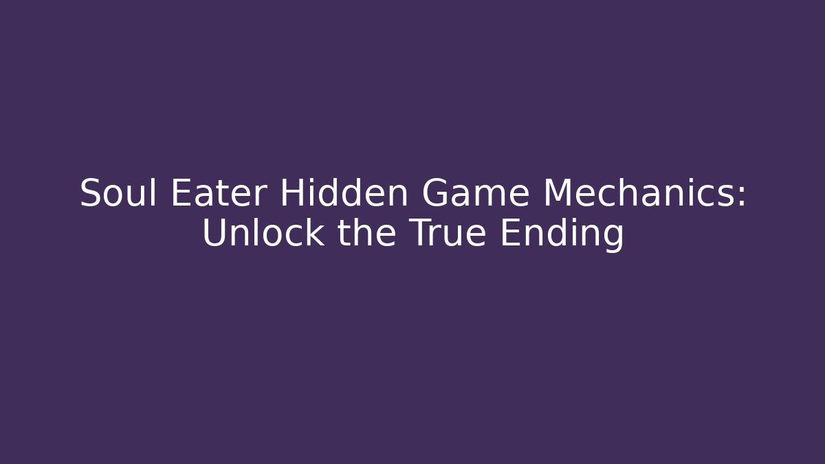 Soul Eater Hidden Game Mechanics: Unlock the True Ending