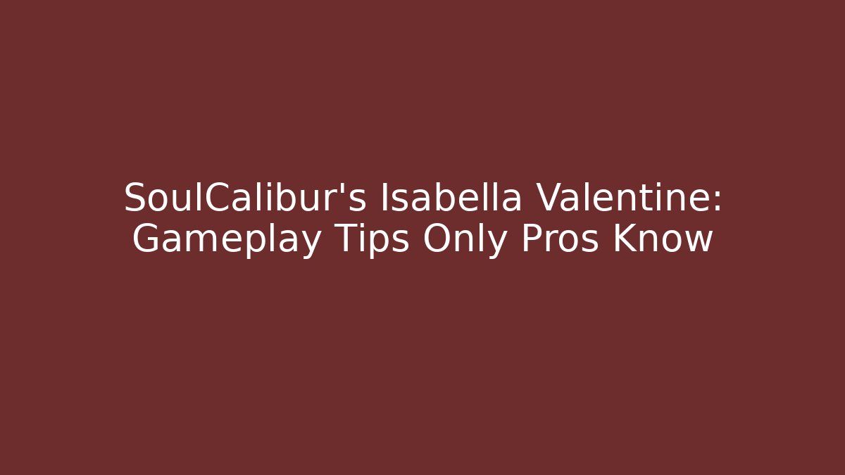 SoulCalibur’s Isabella Valentine: Gameplay Tips Only Pros Know - NADclinic