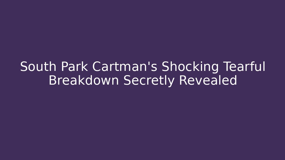 South Park Cartman's Shocking Tearful Breakdown Secretly Revealed