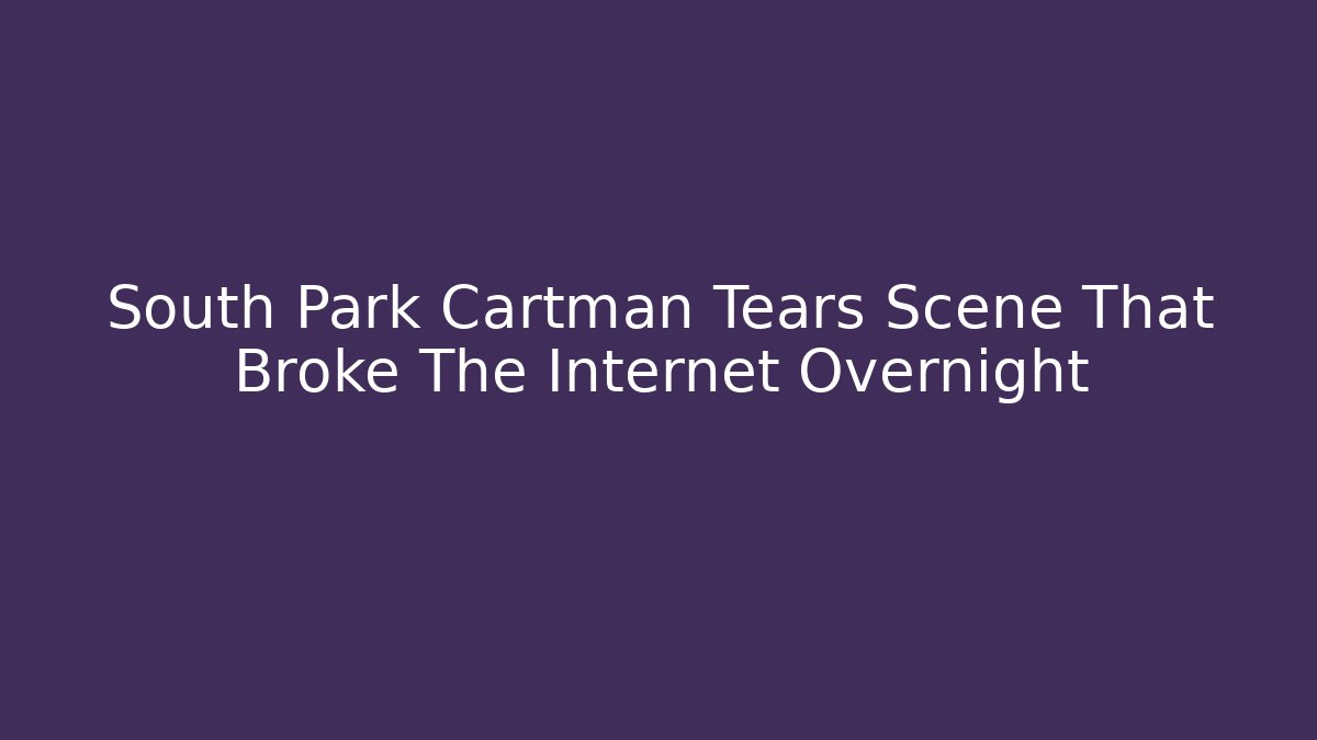 South Park Cartman Tears Scene That Broke The Internet Overnight