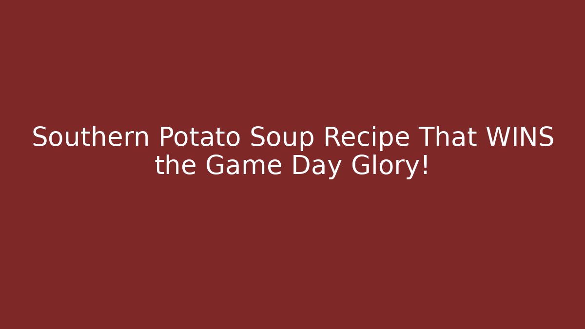 Southern Potato Soup Recipe That WINS the Game Day Glory!