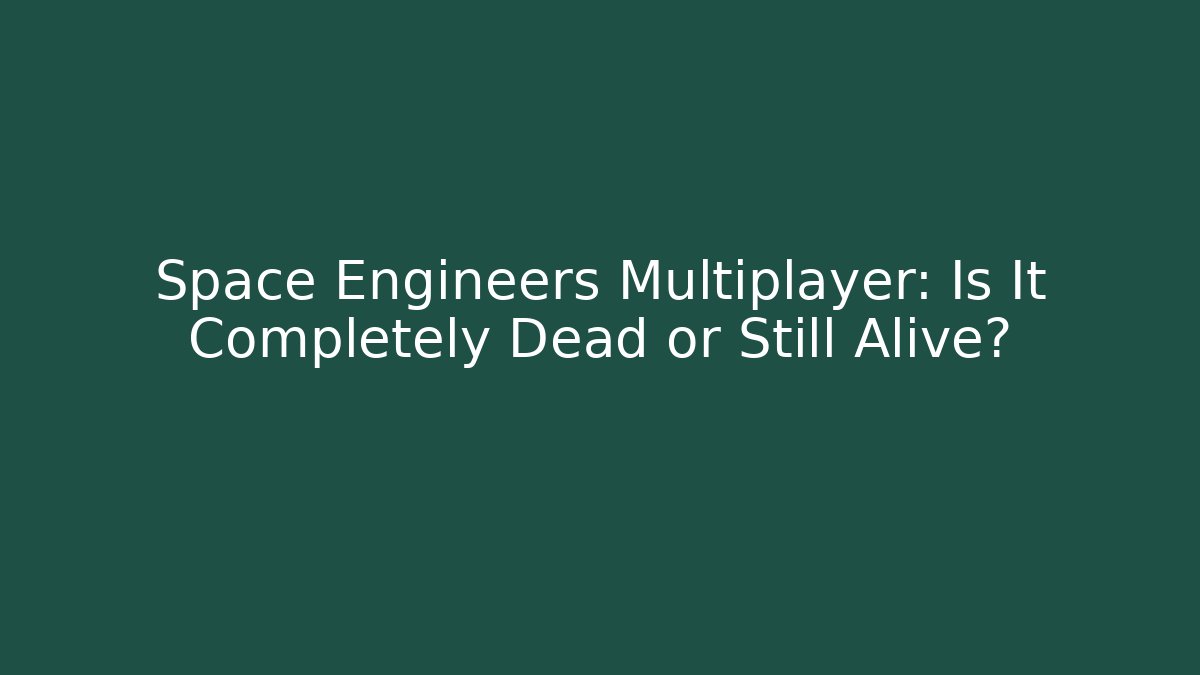 Space Engineers Multiplayer: Is It Completely Dead or Still Alive?
