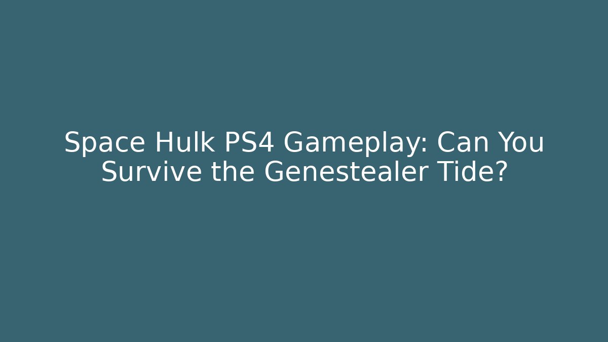 Space Hulk PS4 Gameplay: Can You Survive the Genestealer Tide?
