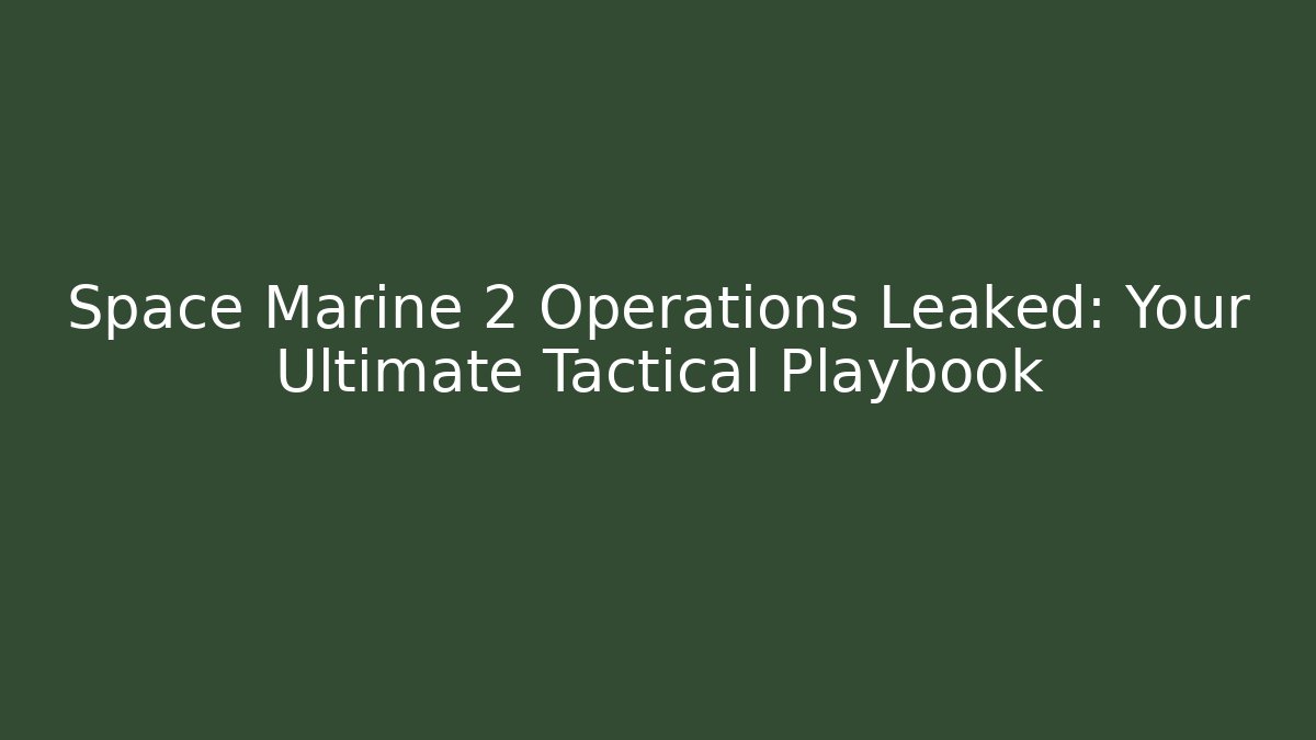 Space Marine 2 Operations Leaked: Your Ultimate Tactical Playbook