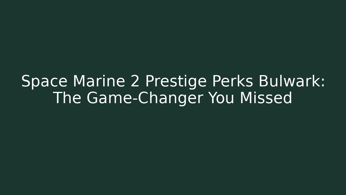 Space Marine 2 Prestige Perks Bulwark: The Game-Changer You Missed