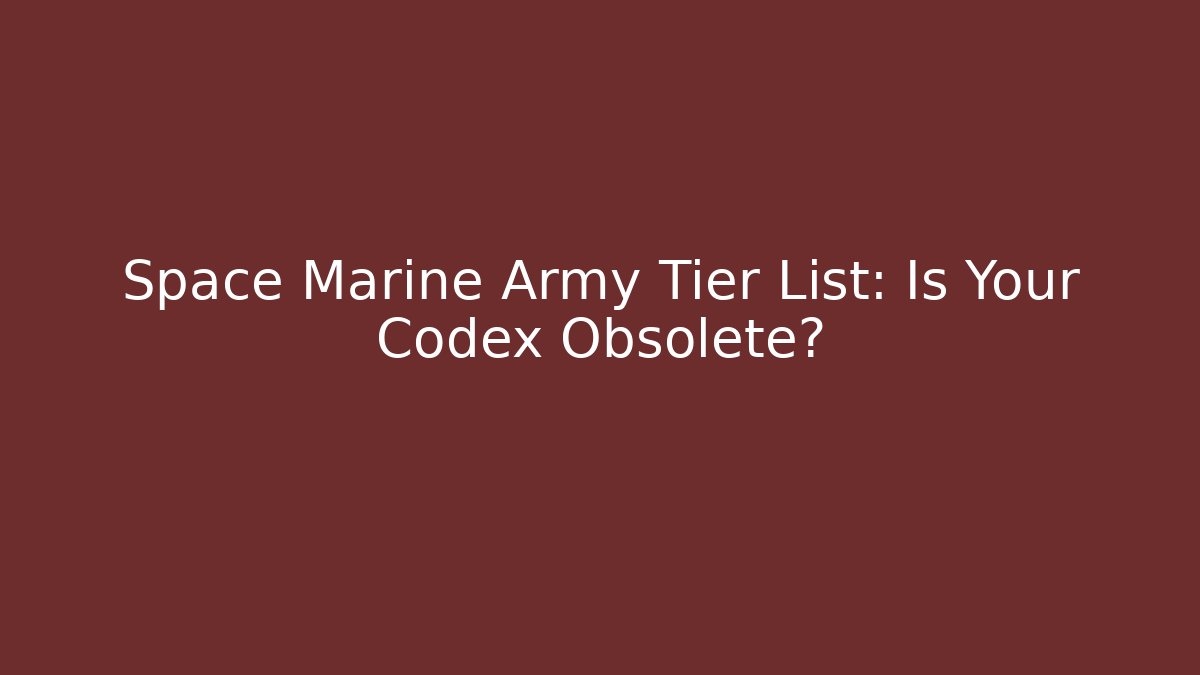 Space Marine Army Tier List: Is Your Codex Obsolete?