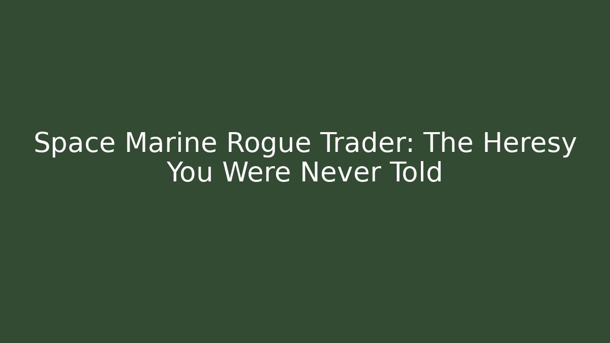 Space Marine Rogue Trader: The Heresy You Were Never Told