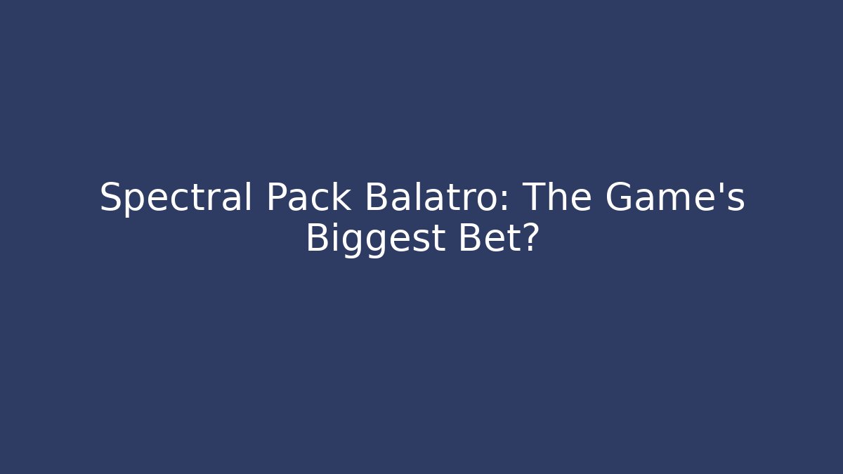 Spectral Pack Balatro: The Game's Biggest Bet?
