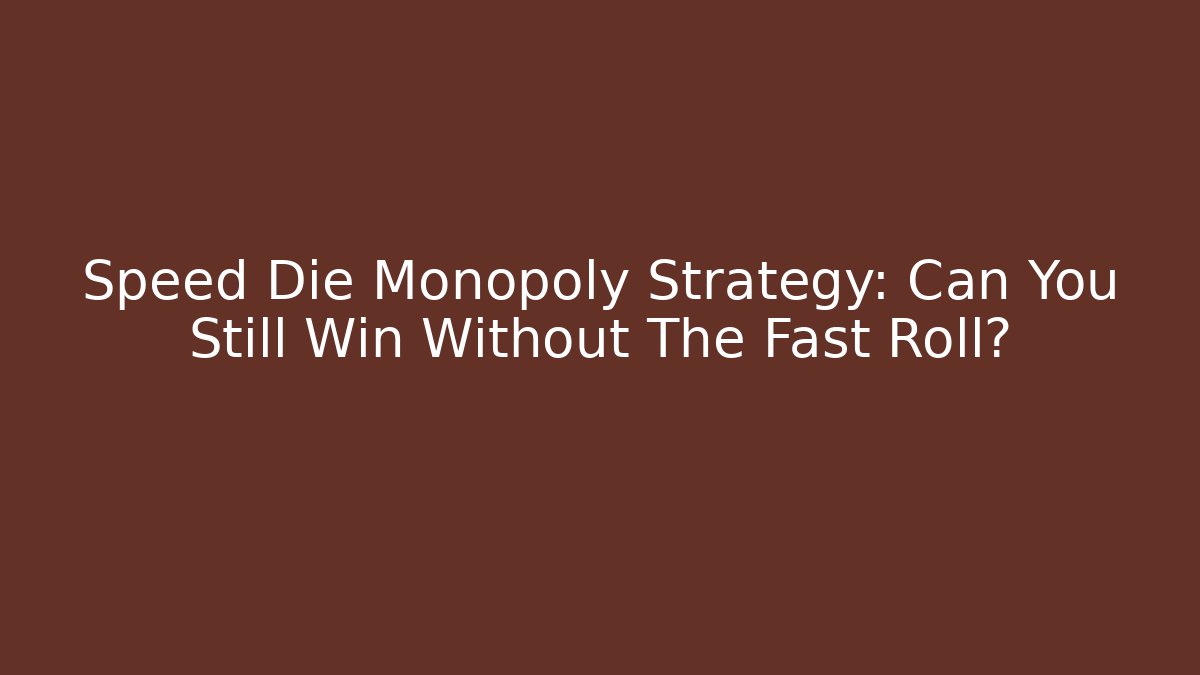 Speed Die Monopoly Strategy: Can You Still Win Without The Fast Roll?