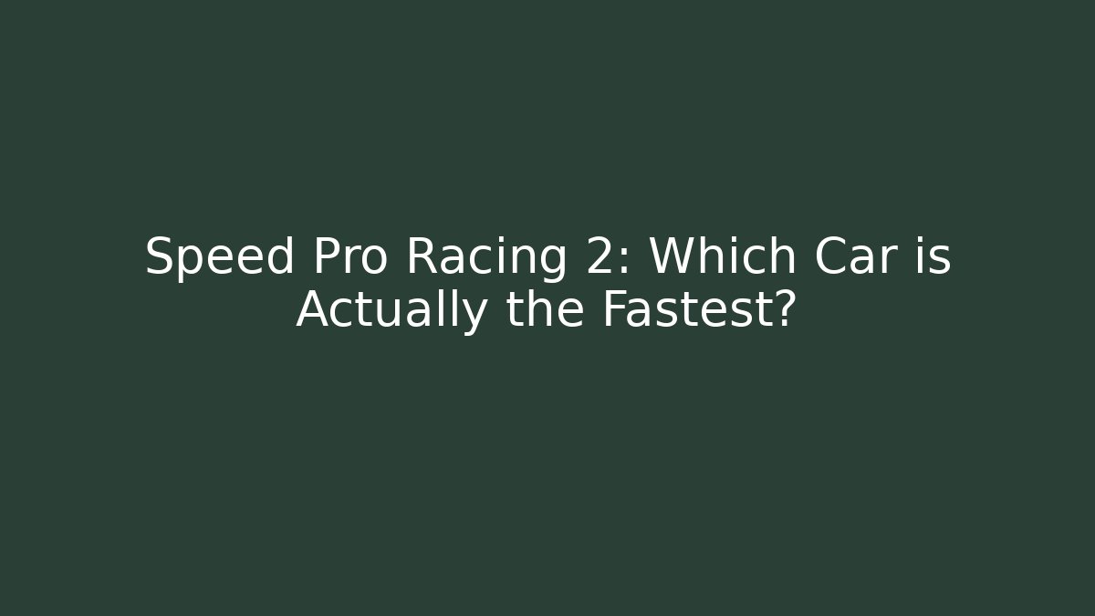 Speed Pro Racing 2: Which Car is Actually the Fastest?
