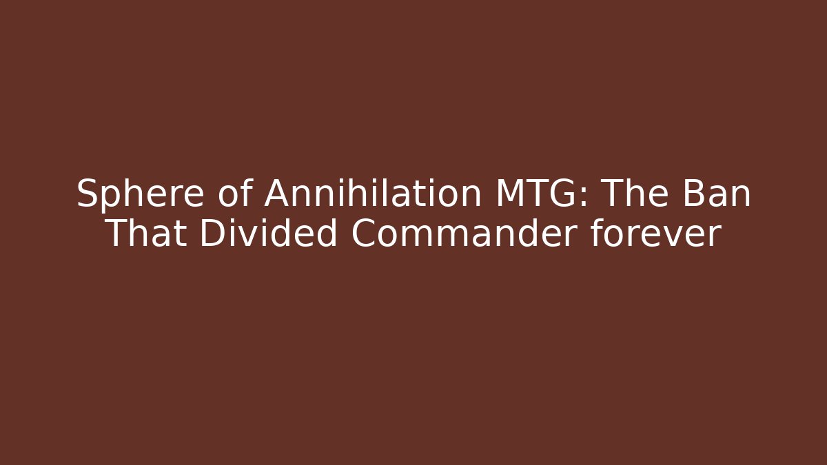 Sphere of Annihilation MTG: The Ban That Divided Commander forever