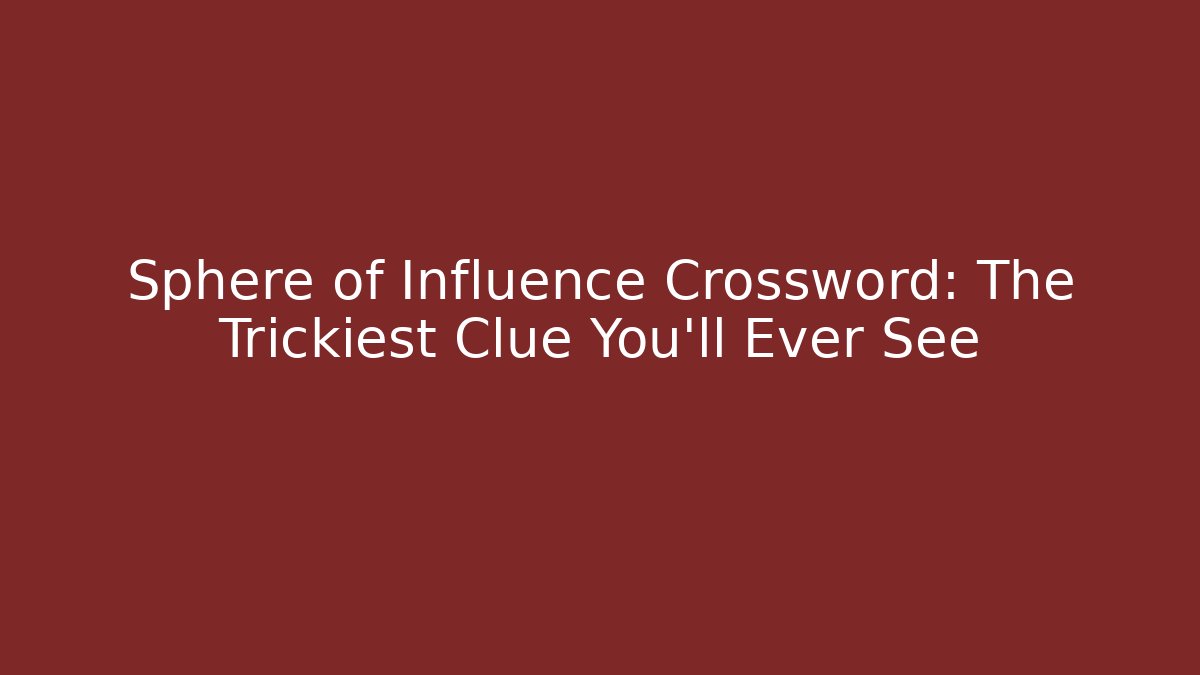 Sphere of Influence Crossword: The Trickiest Clue You’ll Ever See