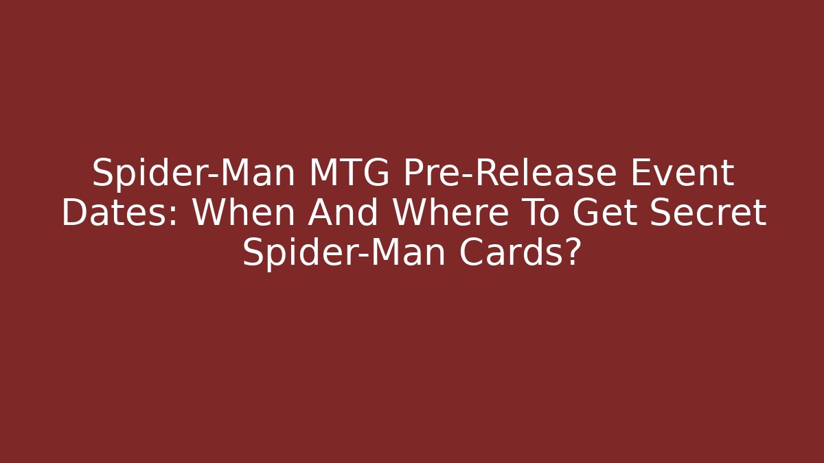 Spider-Man MTG Pre-Release Event Dates: When And Where To Get Secret Spider-Man Cards?
