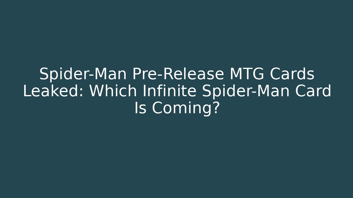 Spider-Man Pre-Release MTG Cards Leaked: Which Infinite Spider-Man Card Is Coming?