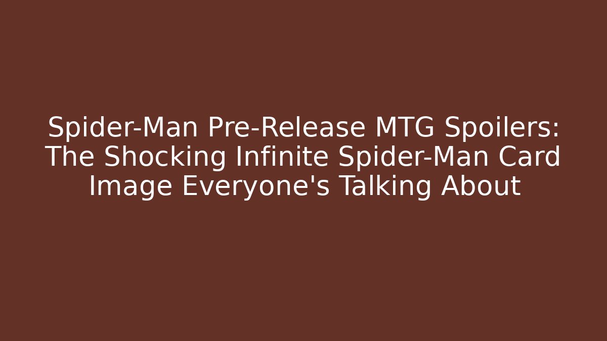 Spider-Man Pre-Release MTG Spoilers: The Shocking Infinite Spider-Man Card Image Everyone's Talking About