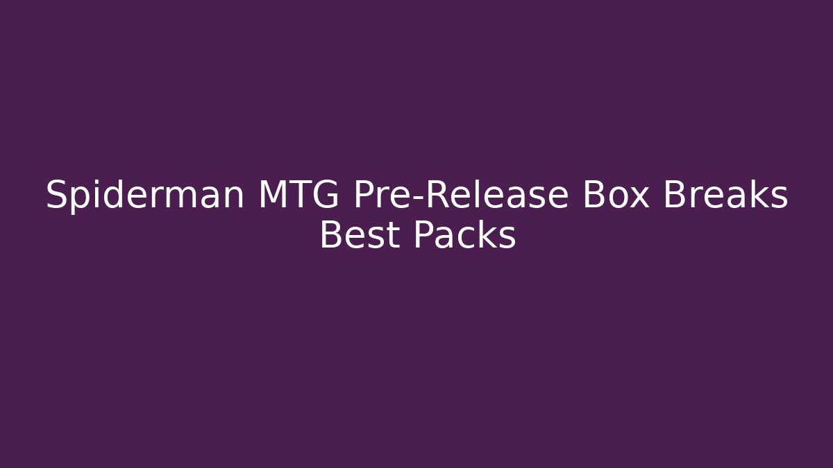 Spiderman MTG Pre-Release Box Breaks Best Packs - NADclinic