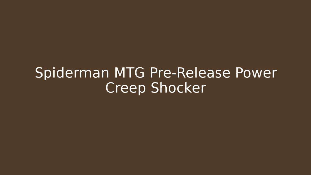 Spiderman MTG Pre-Release Power Creep Shocker