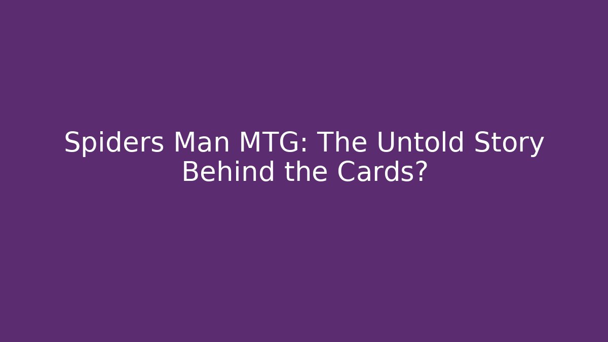 Spiders Man MTG: The Untold Story Behind the Cards?