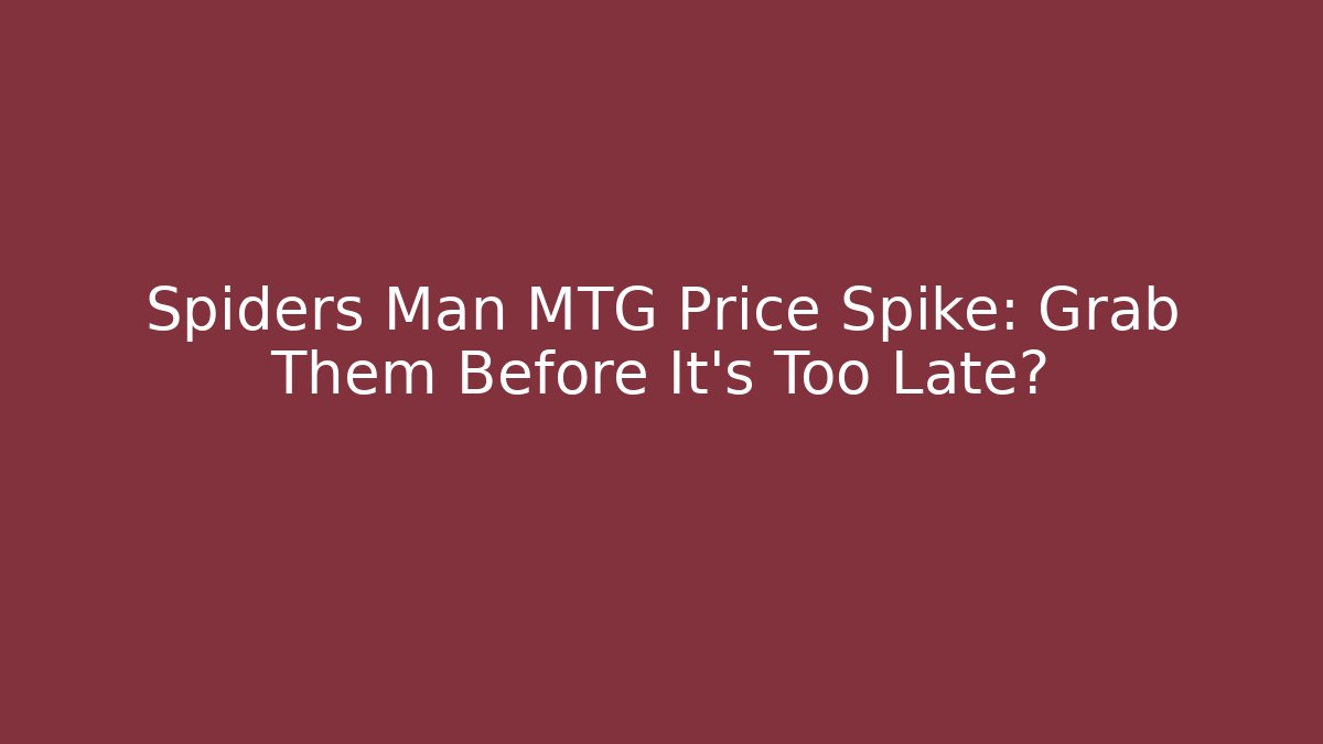 Spiders Man MTG Price Spike: Grab Them Before It's Too Late?