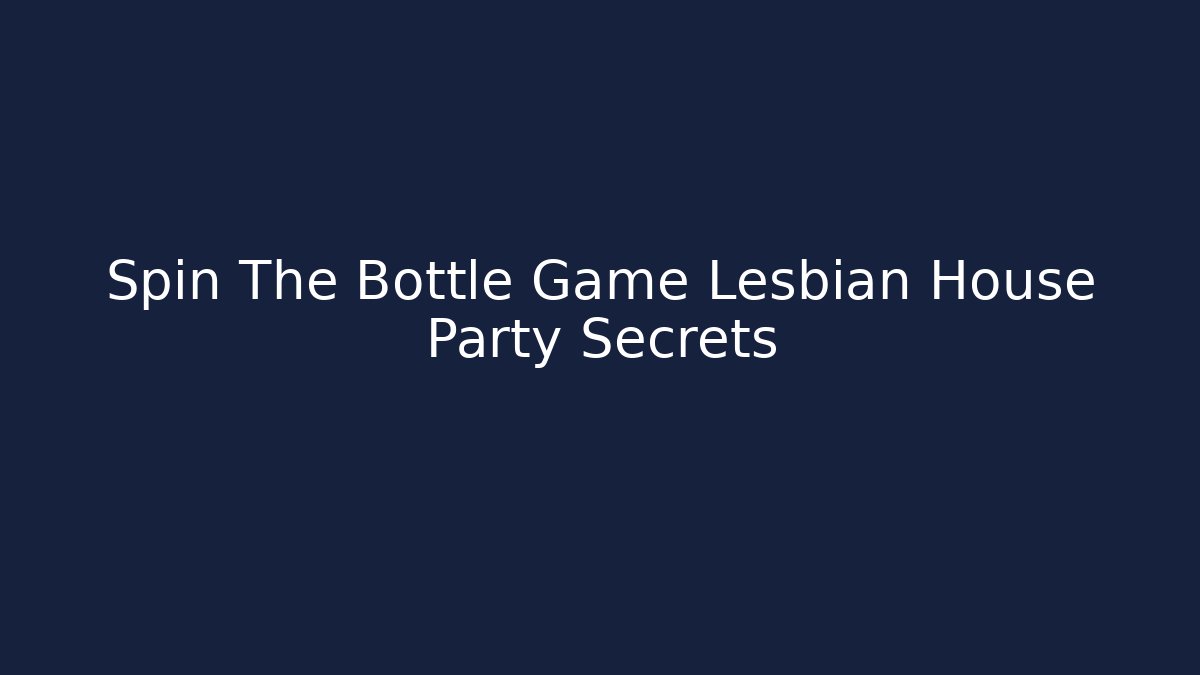 Spin The Bottle Game Lesbian House Party Secrets