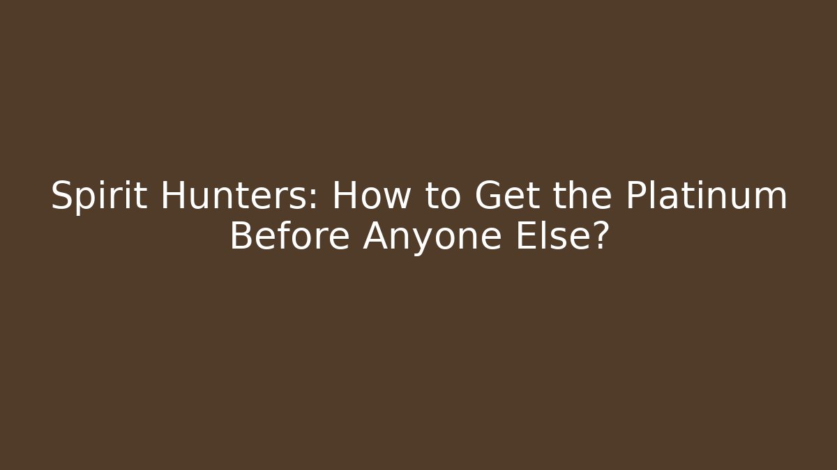 Spirit Hunters: How to Get the Platinum Before Anyone Else?