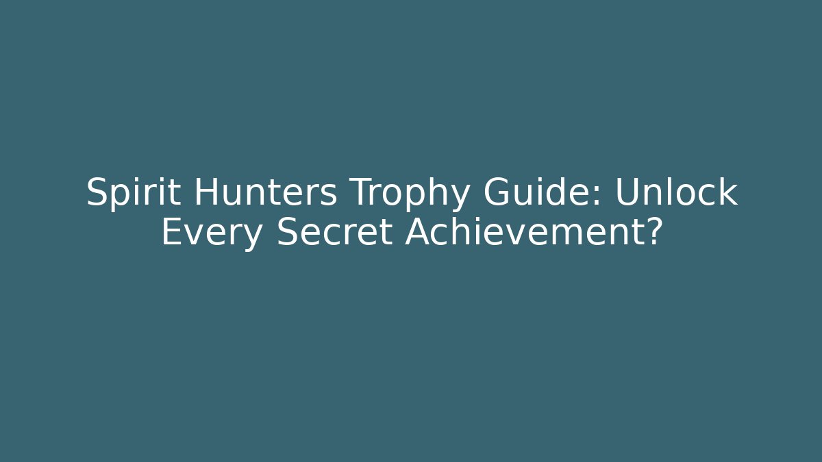 Spirit Hunters Trophy Guide: Unlock Every Secret Achievement?