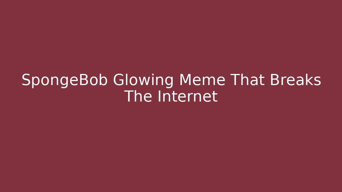 SpongeBob Glowing Meme That Breaks The Internet