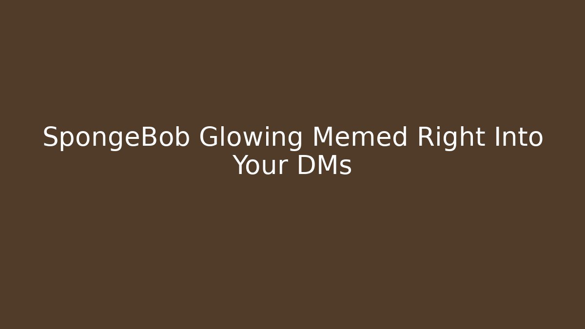 SpongeBob Glowing Memed Right Into Your DMs - NADclinic
