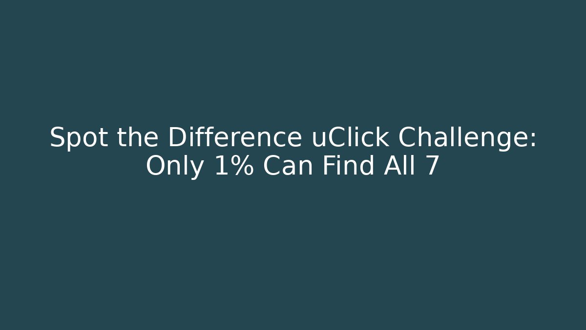 Spot the Difference uClick Challenge: Only 1% Can Find All 7