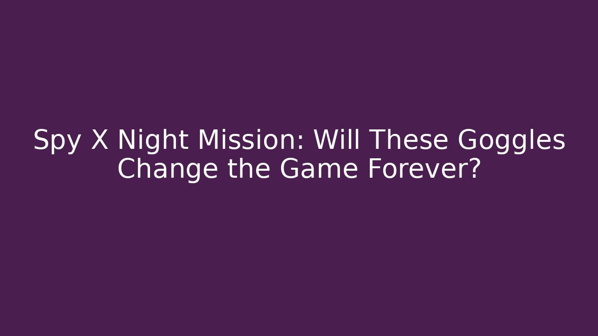 Spy X Night Mission: Will These Goggles Change the Game Forever?